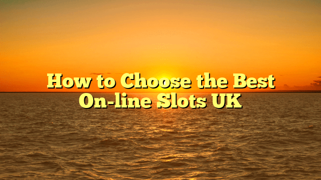 How to Choose the Best On-line Slots UK