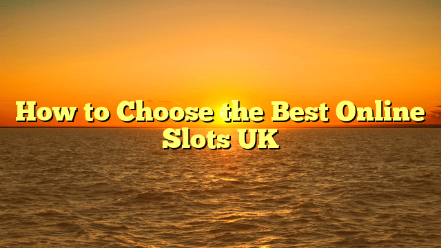 How to Choose the Best Online Slots UK