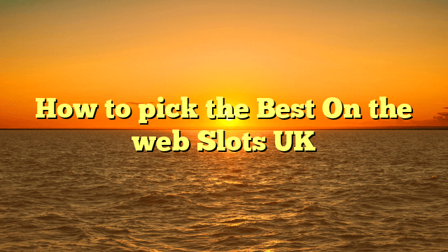 How to pick the Best On the web Slots UK