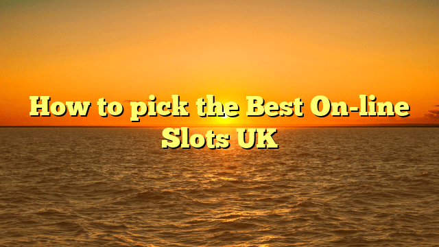 How to pick the Best On-line Slots UK