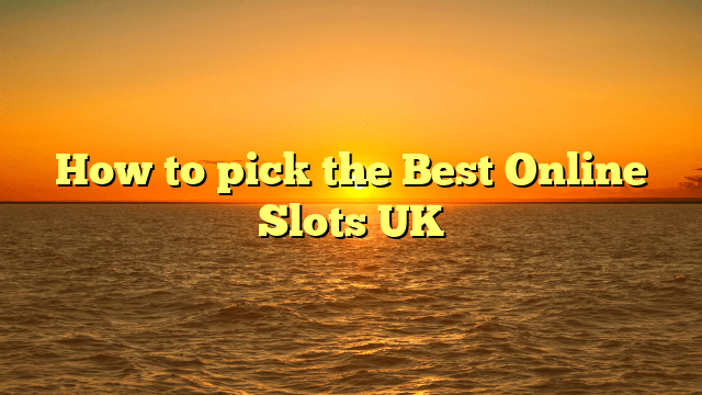 How to pick the Best Online Slots UK