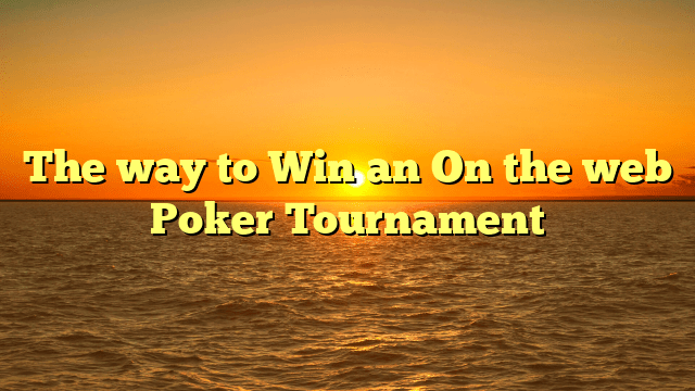 The way to Win an On the web Poker Tournament