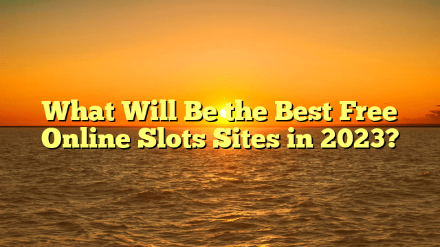 What Will Be the Best Free Online Slots Sites in 2023?