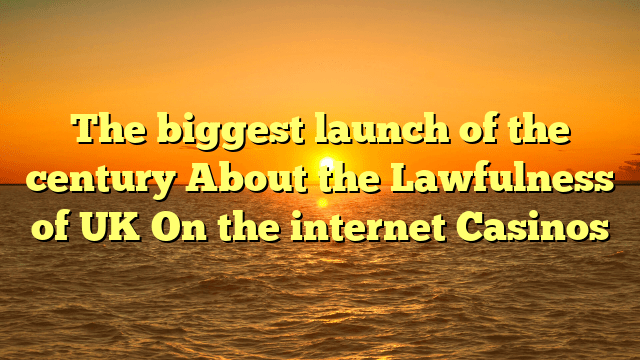 The biggest launch of the century About the Lawfulness of UK On the internet Casinos