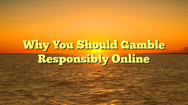 Why You Should Gamble Responsibly Online