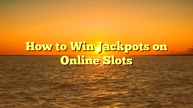 How to Win Jackpots on Online Slots